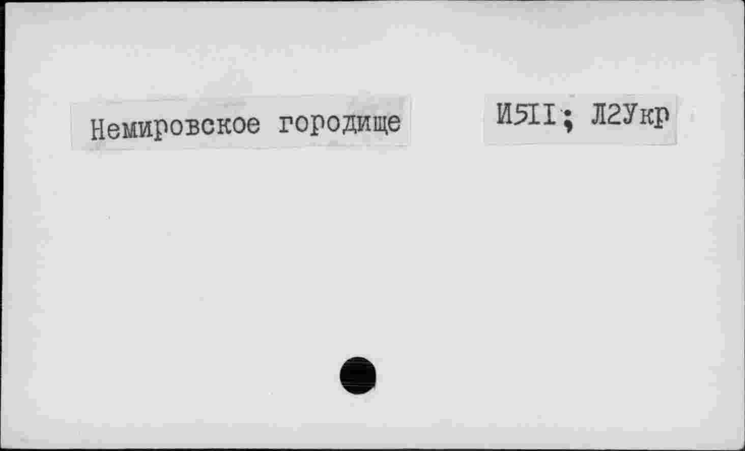 ﻿Немировское городище
ИЖ; Л2Укр